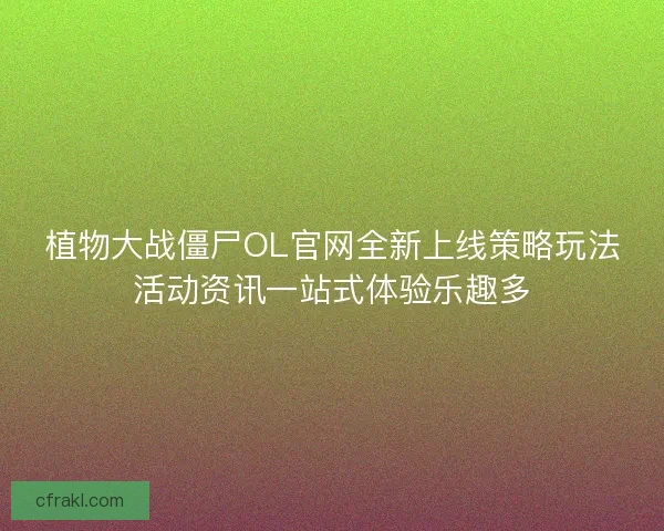 植物大战僵尸OL官网全新上线策略玩法活动资讯一站式体验乐趣多